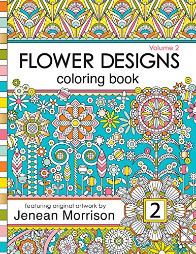 Flower Designs Coloring Book: An Adult Coloring Book for Stress-Relief, Relaxation, Meditation and Creativity (Volume 2) (Jenean Morrison Adult Coloring Books, Band 2)